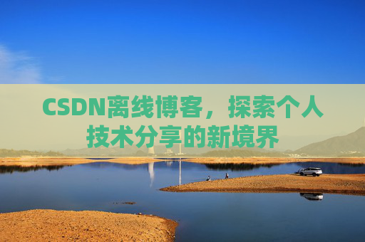 CSDN离线博客，探索个人技术分享的新境界