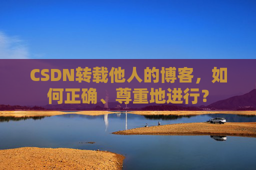 CSDN转载他人的博客，如何正确、尊重地进行？